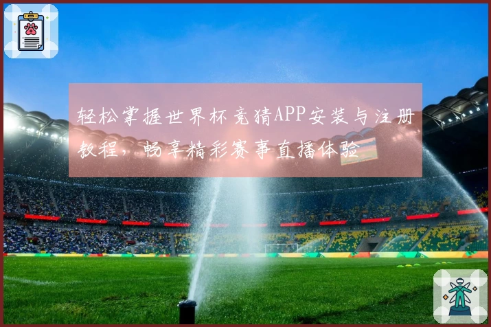 轻松掌握世界杯竞猜APP安装与注册教程，畅享精彩赛事直播体验