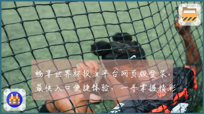 畅享世界杯投注平台网页版登录,最快入口便捷体验,一手掌握精彩赛事!
