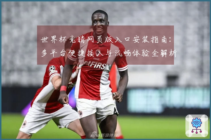 世界杯竞猜网页版入口安装指南：多平台便捷接入与流畅体验全解析