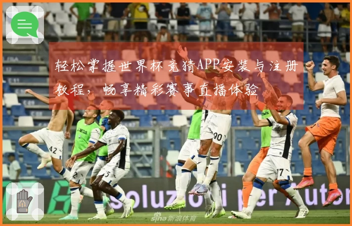 轻松掌握世界杯竞猜APP安装与注册教程,畅享精彩赛事直播体验